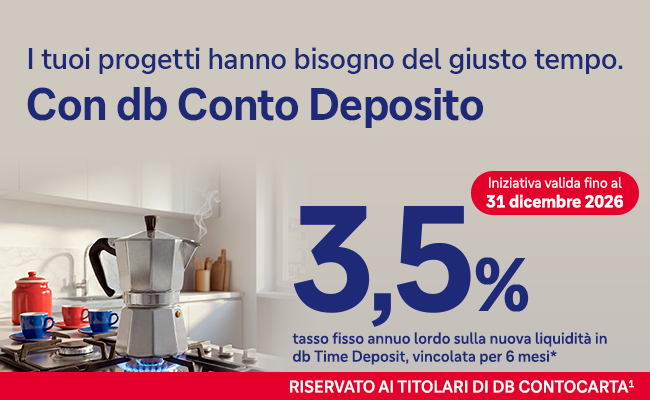 I tuoi progetti hanno bisogno del giusto tempo. Con db Conto Deposito 3,5% tasso fisso annuo lordo sulla nuova liquidità in db Time Deposit, vincolata per 6 mesi. Iniziativa valida fino al 31 dicembre 2026. Riservato ai titolari di db contocarta.